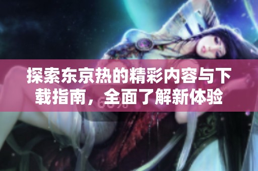 探索东京热的精彩内容与下载指南，全面了解新体验