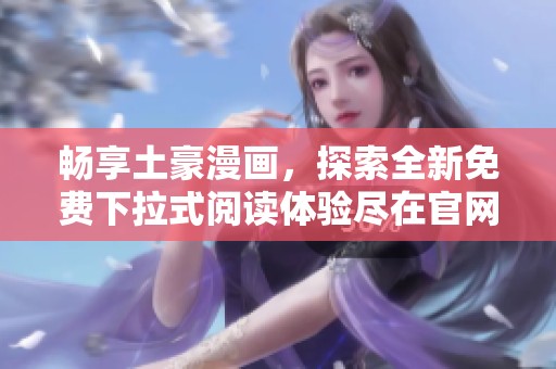 畅享土豪漫画，探索全新免费下拉式阅读体验尽在官网