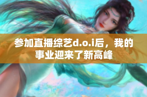 参加直播综艺d.o.i后，我的事业迎来了新高峰