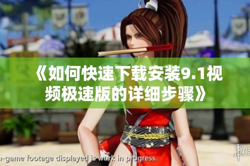 《如何快速下载安装9.1视频极速版的详细步骤》