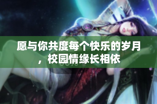 愿与你共度每个快乐的岁月，校园情缘长相依