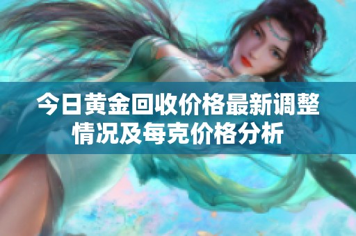 今日黄金回收价格最新调整情况及每克价格分析