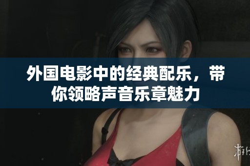 外国电影中的经典配乐，带你领略声音乐章魅力