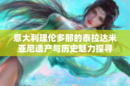 意大利理伦多那的泰拉达米亚尼遗产与历史魅力探寻