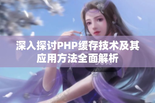 深入探讨PHP缓存技术及其应用方法全面解析