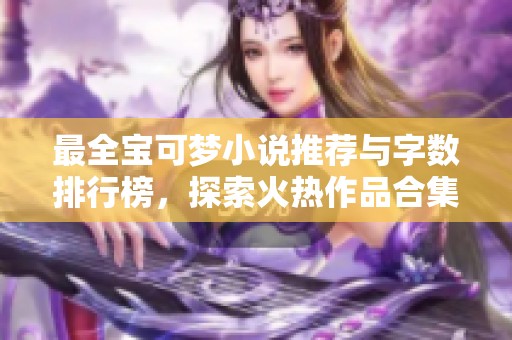 最全宝可梦小说推荐与字数排行榜，探索火热作品合集