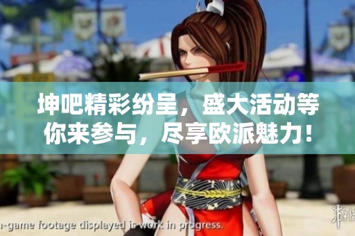 坤吧精彩纷呈，盛大活动等你来参与，尽享欧派魅力！