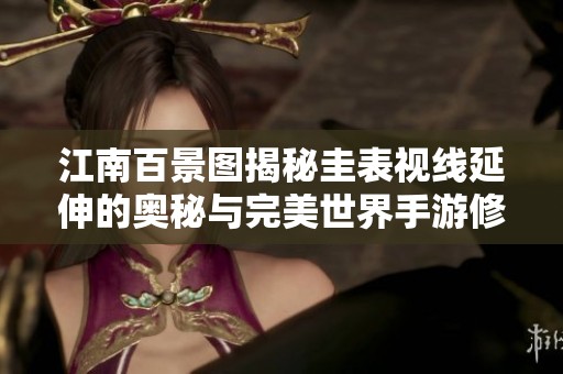 江南百景图揭秘圭表视线延伸的奥秘与完美世界手游修真突破之道