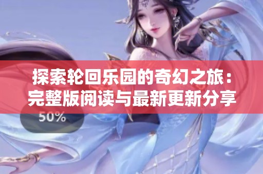 探索轮回乐园的奇幻之旅：完整版阅读与最新更新分享