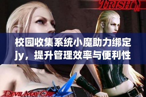 校园收集系统小魔助力绑定jy，提升管理效率与便利性