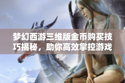 梦幻西游三维版金币购买技巧揭秘，助你高效掌控游戏经济