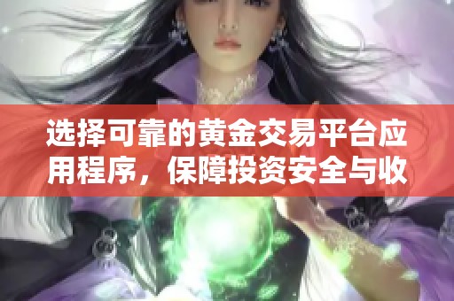 选择可靠的黄金交易平台应用程序，保障投资安全与收益