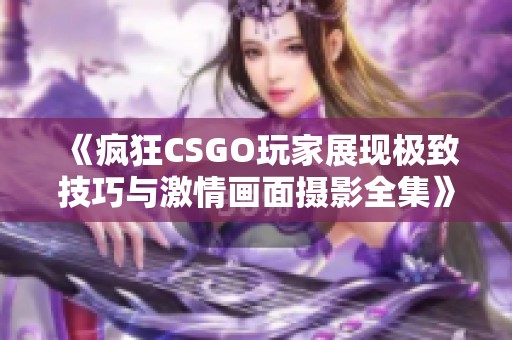 《疯狂CSGO玩家展现极致技巧与激情画面摄影全集》