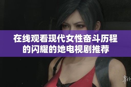 在线观看现代女性奋斗历程的闪耀的她电视剧推荐