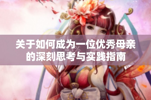 关于如何成为一位优秀母亲的深刻思考与实践指南