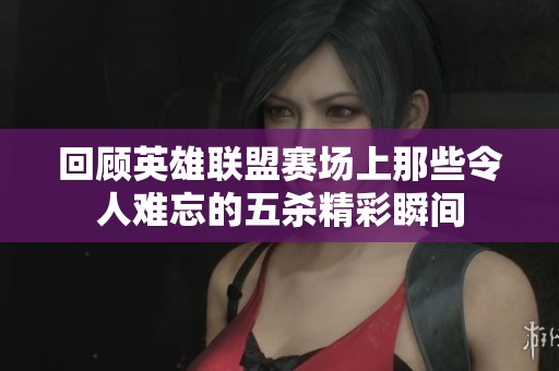 回顾英雄联盟赛场上那些令人难忘的五杀精彩瞬间