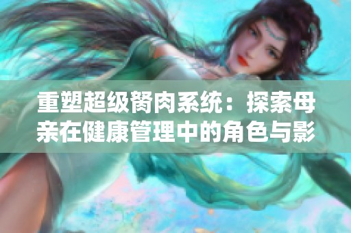 重塑超级胬肉系统：探索母亲在健康管理中的角色与影响