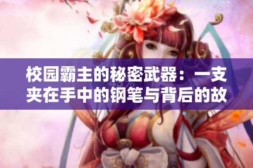 校园霸主的秘密武器：一支夹在手中的钢笔与背后的故事