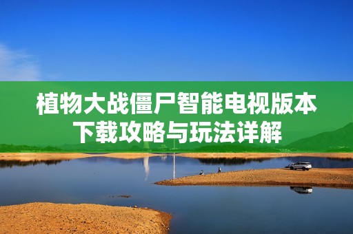 植物大战僵尸智能电视版本下载攻略与玩法详解