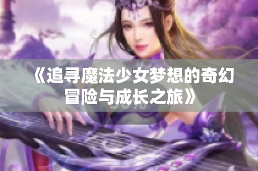 《追寻魔法少女梦想的奇幻冒险与成长之旅》
