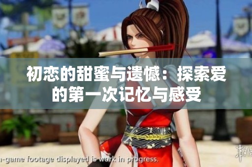 初恋的甜蜜与遗憾：探索爱的第一次记忆与感受