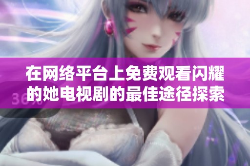 在网络平台上免费观看闪耀的她电视剧的最佳途径探索