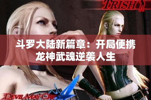 斗罗大陆新篇章：开局便携龙神武魂逆袭人生
