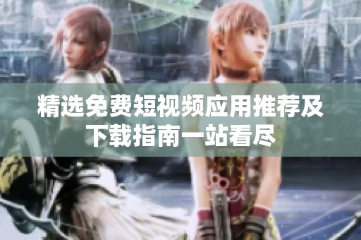 精选免费短视频应用推荐及下载指南一站看尽