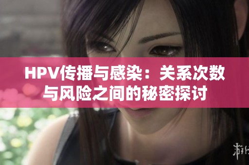 HPV传播与感染：关系次数与风险之间的秘密探讨