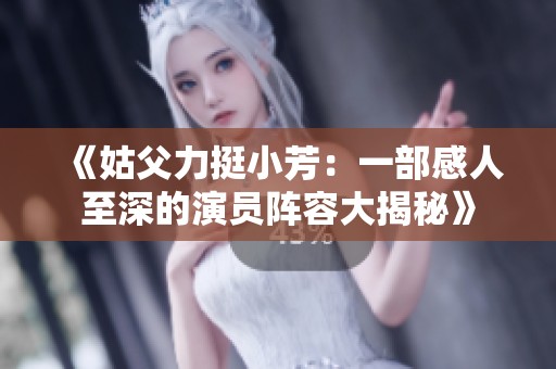 《姑父力挺小芳：一部感人至深的演员阵容大揭秘》