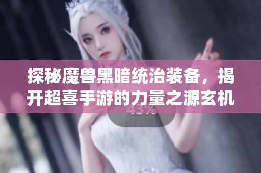 探秘魔兽黑暗统治装备，揭开超喜手游的力量之源玄机