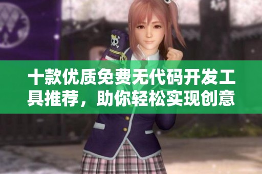 十款优质免费无代码开发工具推荐，助你轻松实现创意项目