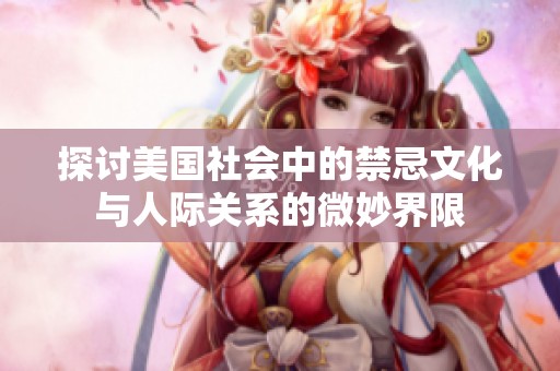 探讨美国社会中的禁忌文化与人际关系的微妙界限
