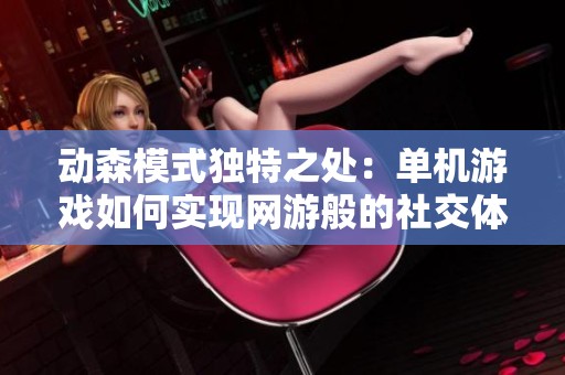 动森模式独特之处：单机游戏如何实现网游般的社交体验