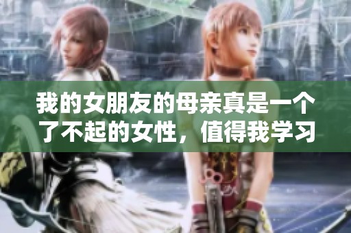 我的女朋友的母亲真是一个了不起的女性，值得我学习与敬佩