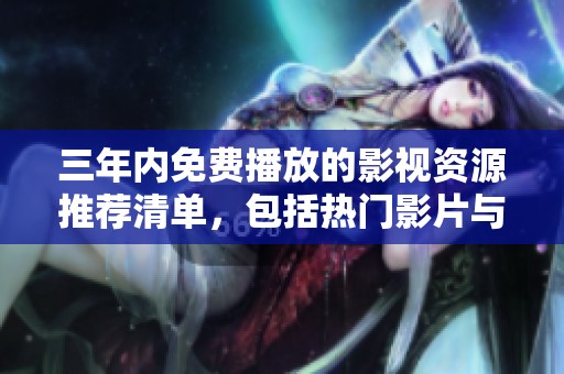三年内免费播放的影视资源推荐清单，包括热门影片与经典作品