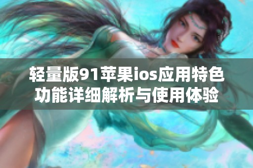 轻量版91苹果ios应用特色功能详细解析与使用体验