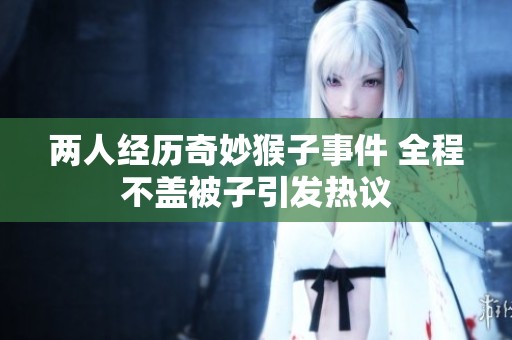 两人经历奇妙猴子事件 全程不盖被子引发热议