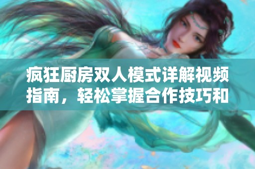 疯狂厨房双人模式详解视频指南，轻松掌握合作技巧和玩法