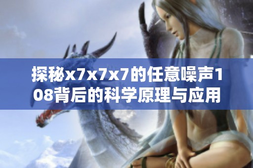 探秘x7x7x7的任意噪声108背后的科学原理与应用