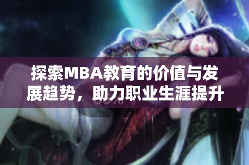 探索MBA教育的价值与发展趋势，助力职业生涯提升