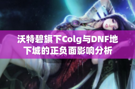 沃特碧旗下Colg与DNF地下城的正负面影响分析