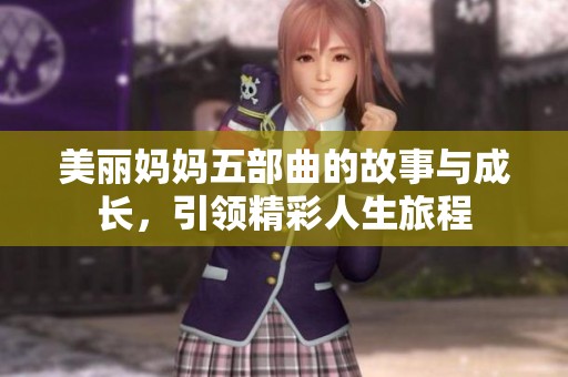 美丽妈妈五部曲的故事与成长，引领精彩人生旅程