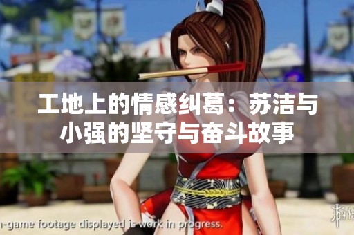 工地上的情感纠葛：苏洁与小强的坚守与奋斗故事