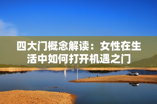 四大门概念解读：女性在生活中如何打开机遇之门