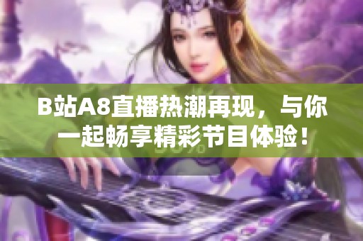 B站A8直播热潮再现，与你一起畅享精彩节目体验！
