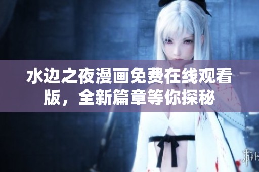 水边之夜漫画免费在线观看版，全新篇章等你探秘
