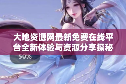 大地资源网最新免费在线平台全新体验与资源分享探秘