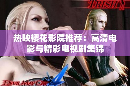 热映樱花影院推荐：高清电影与精彩电视剧集锦