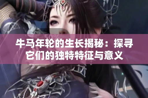 牛马年轮的生长揭秘：探寻它们的独特特征与意义